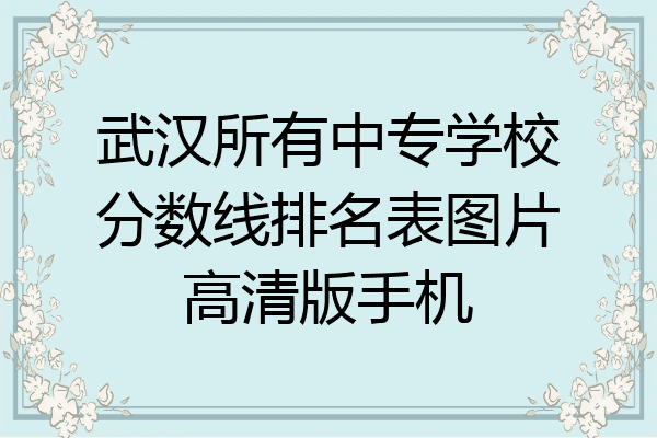 武汉所有中专学校分数线排名表图片高清版手机