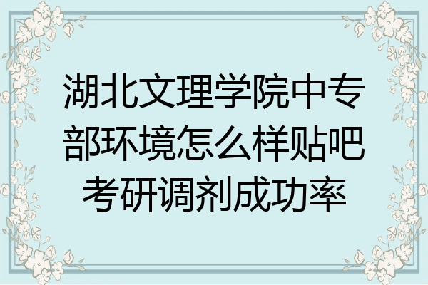 湖北文理学院中专部环境怎么样贴吧考研调剂成功率