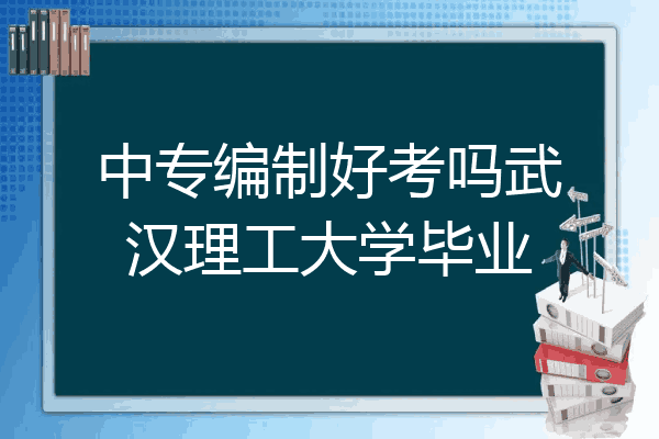 中专编制好考吗武汉理工大学毕业