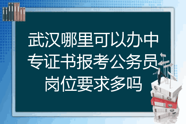 武汉哪里可以办中专证书报考公务员岗位要求多吗