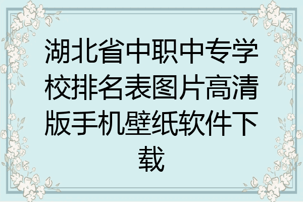 湖北省中职中专学校排名表图片高清版手机壁纸软件下载