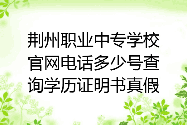 荆州职业中专学校官网电话多少号查询学历证明书真假