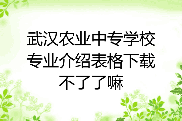 武汉农业中专学校专业介绍表格下载不了了嘛