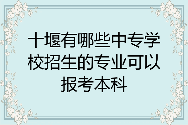 十堰有哪些中专学校招生的专业可以报考本科