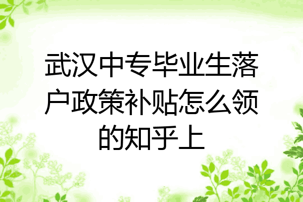 武汉中专毕业生落户政策补贴怎么领的知乎上