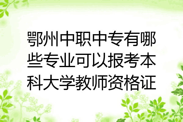 鄂州中职中专有哪些专业可以报考本科大学教师资格证