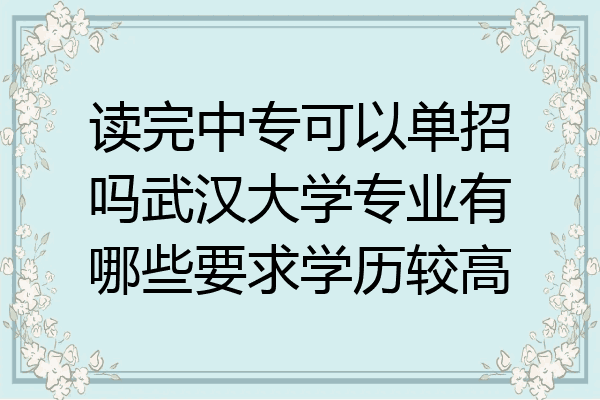 读完中专可以单招吗武汉大学专业有哪些要求学历较高