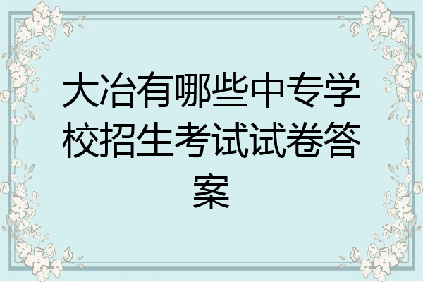 大冶有哪些中专学校招生考试试卷答案