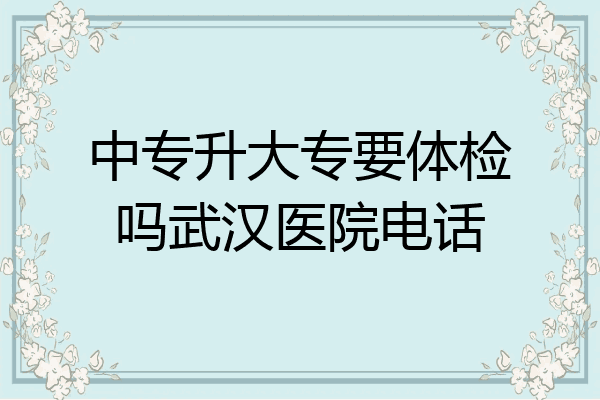 中专升大专要体检吗武汉医院电话