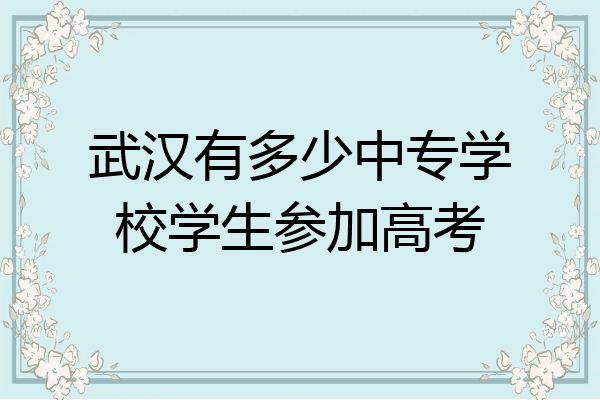 武汉有多少中专学校学生参加高考