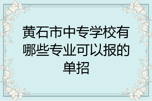 黄石市中专学校有哪些专业可以报的单招