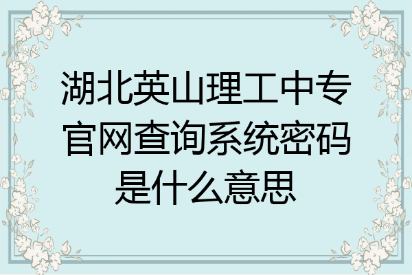 湖北英山理工中专官网查询系统密码是什么意思