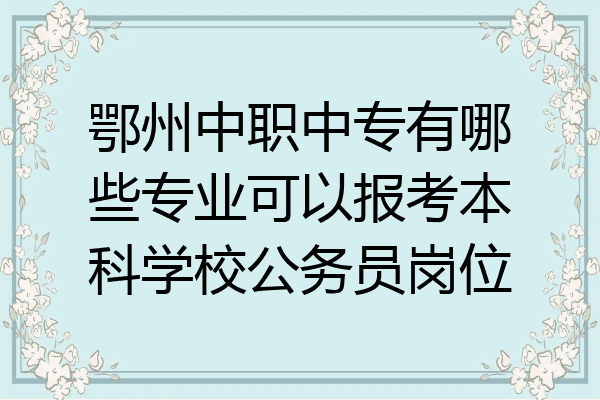 鄂州中职中专有哪些专业可以报考本科学校公务员岗位