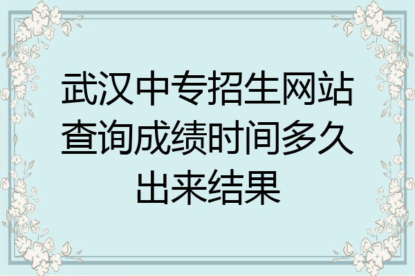 武汉中专招生网站查询成绩时间多久出来结果