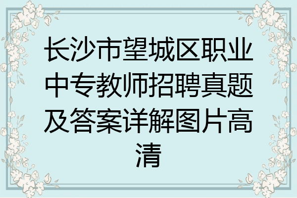 长沙市望城区职业中专教师招聘真题及答案详解图片高清