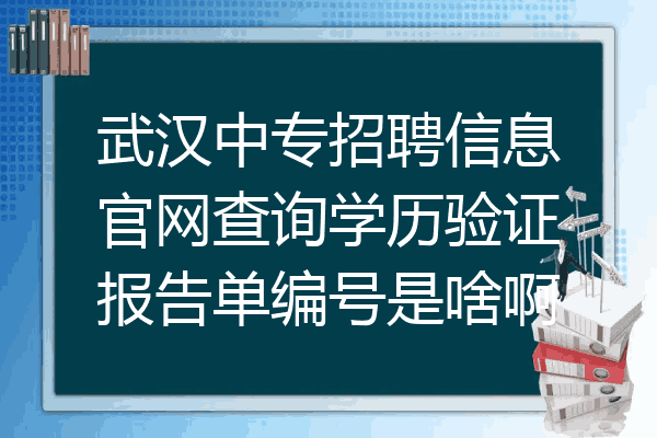 武汉中专招聘信息官网查询学历验证报告单编号是啥啊