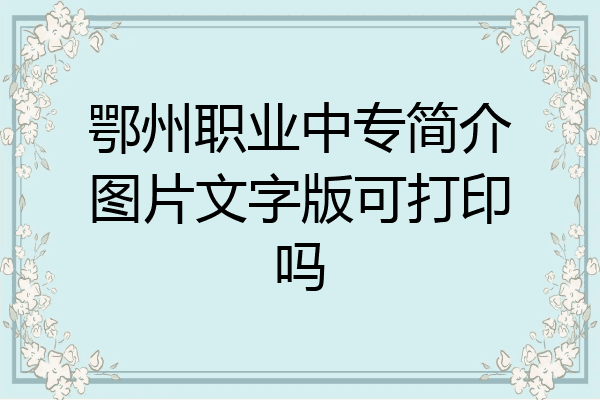 鄂州职业中专简介图片文字版可打印吗
