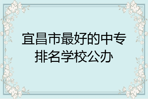 宜昌市最好的中专排名学校公办
