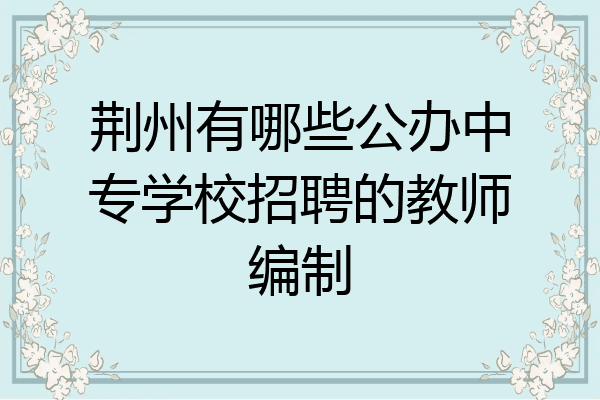 荆州有哪些公办中专学校招聘的教师编制