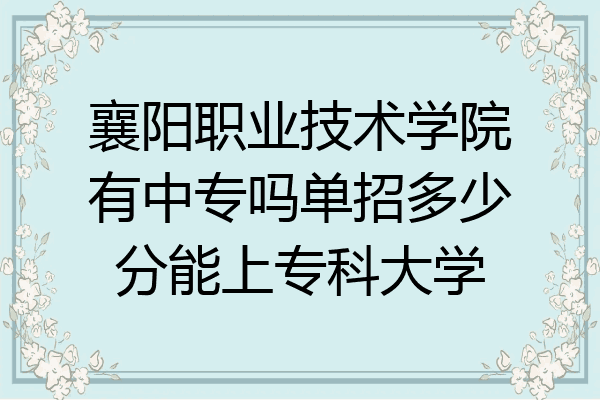 襄阳职业技术学院有中专吗单招多少分能上专科大学