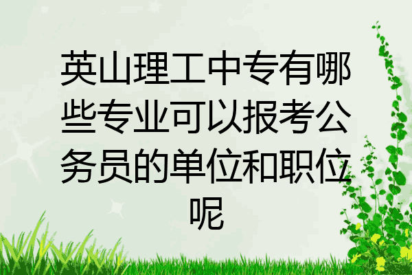 英山理工中专有哪些专业可以报考公务员的单位和职位呢