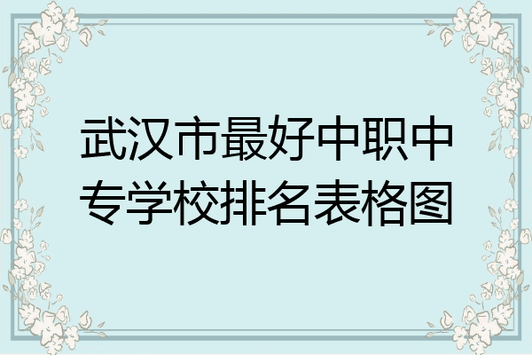 武汉市最好中职中专学校排名表格图