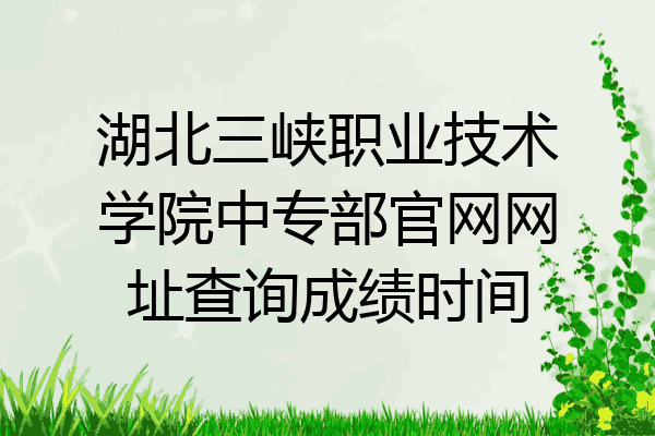 湖北三峡职业技术学院中专部官网网址查询成绩时间