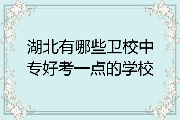 湖北有哪些卫校中专好考一点的学校