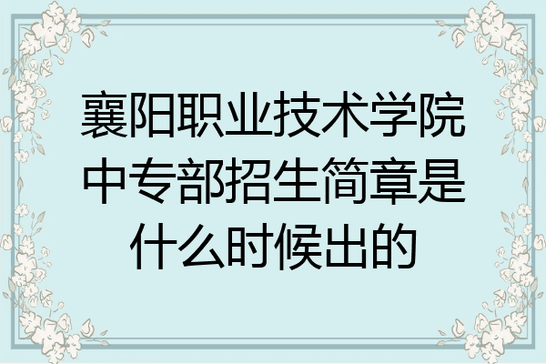 襄阳职业技术学院中专部招生简章是什么时候出的