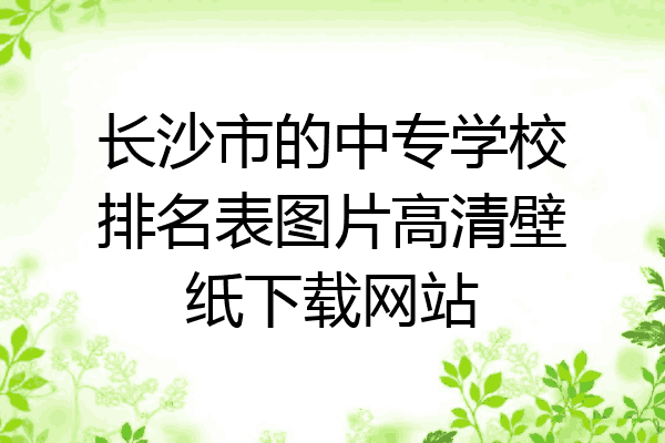长沙市的中专学校排名表图片高清壁纸下载网站