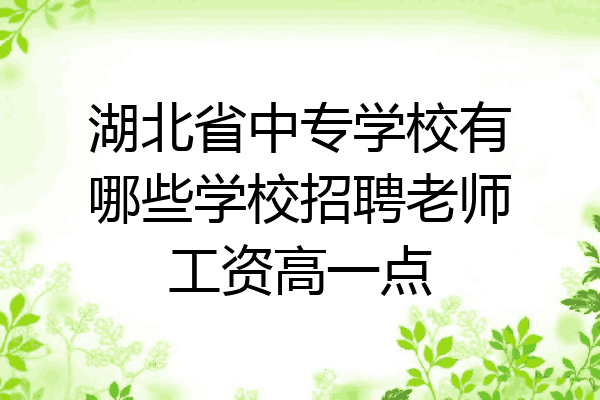 湖北省中专学校有哪些学校招聘老师工资高一点
