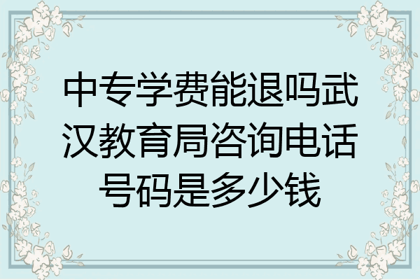 中专学费能退吗武汉教育局咨询电话号码是多少钱