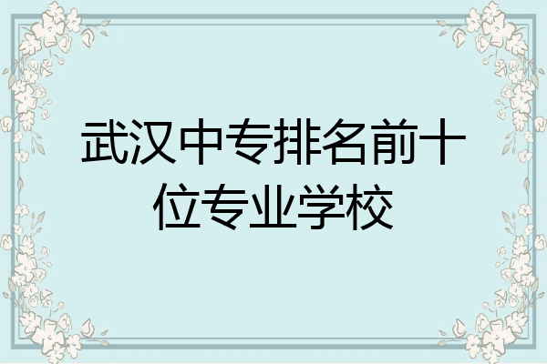 武汉中专排名前十位专业学校