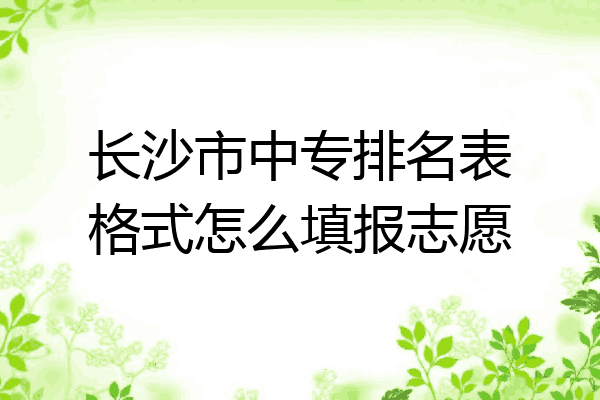 长沙市中专排名表格式怎么填报志愿