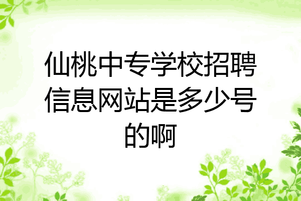 仙桃中专学校招聘信息网站是多少号的啊