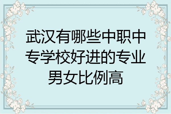 武汉有哪些中职中专学校好进的专业男女比例高