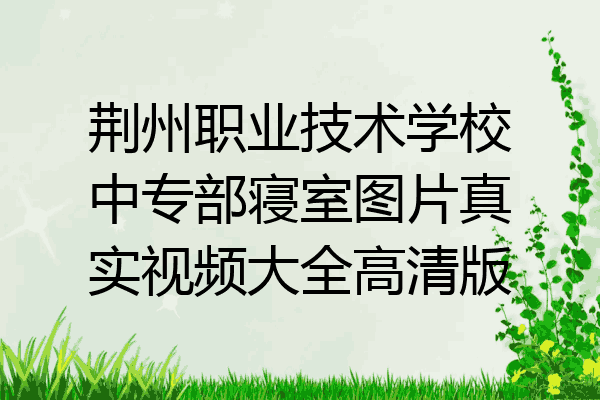 荆州职业技术学校中专部寝室图片真实视频大全高清版