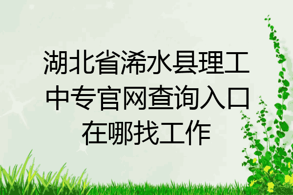 湖北省浠水县理工中专官网查询入口在哪找工作