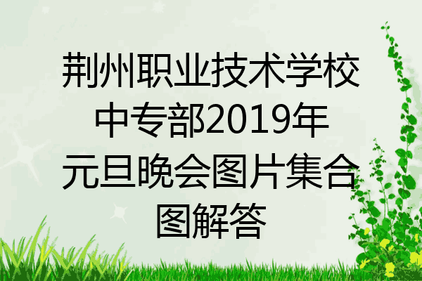 荆州职业技术学校中专部2019年元旦晚会图片集合图解答