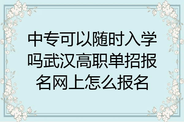 中专可以随时入学吗武汉高职单招报名网上怎么报名