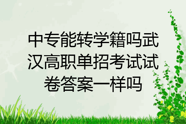 中专能转学籍吗武汉高职单招考试试卷答案一样吗