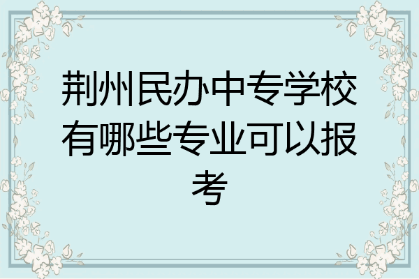 荆州民办中专学校有哪些专业可以报考