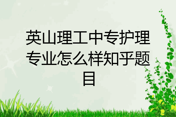 英山理工中专护理专业怎么样知乎题目