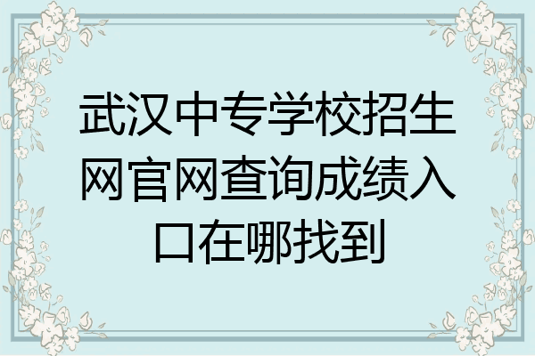 武汉中专学校招生网官网查询成绩入口在哪找到