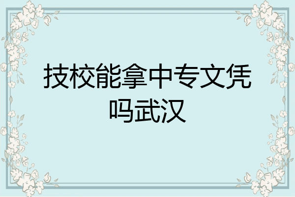 技校能拿中专文凭吗武汉