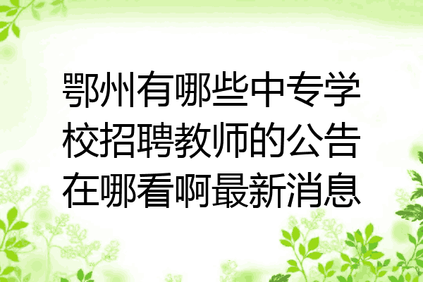 鄂州有哪些中专学校招聘教师的公告在哪看啊最新消息