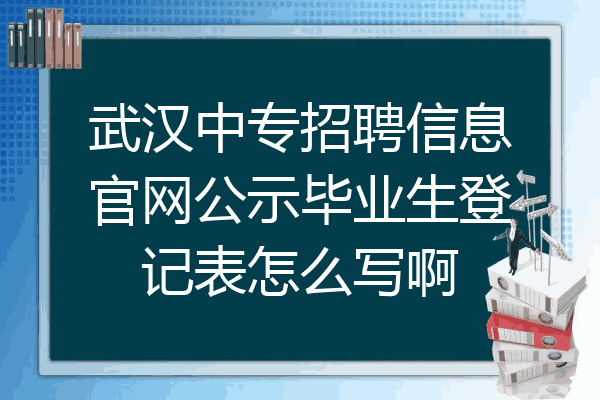 武汉中专招聘信息官网公示毕业生登记表怎么写啊