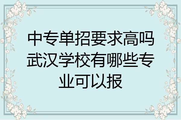 中专单招要求高吗武汉学校有哪些专业可以报