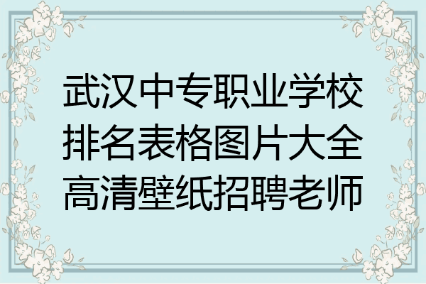 武汉中专职业学校排名表格图片大全高清壁纸招聘老师