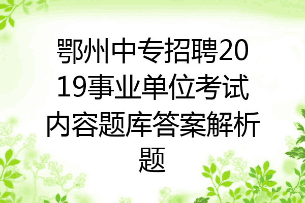 鄂州中专招聘2019事业单位考试内容题库答案解析题